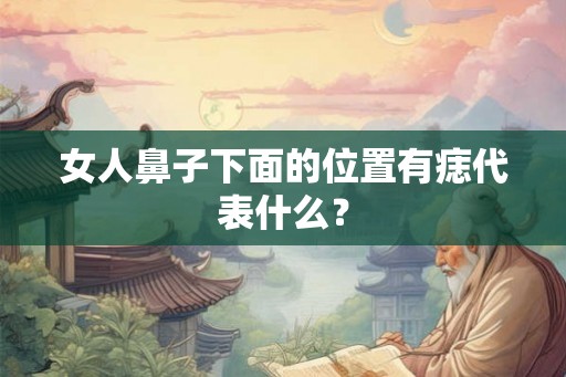 女人鼻子下面的位置有痣代表什么？