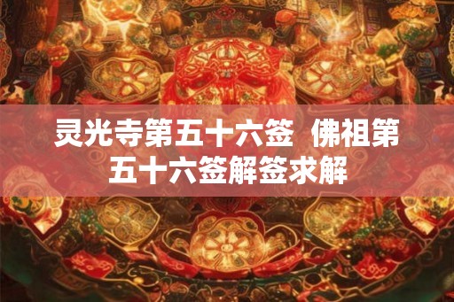 灵光寺第五十六签  佛祖第五十六签解签求解