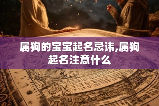 属狗的宝宝起名忌讳,属狗起名注意什么 属狗的宝宝起名忌讳,属狗起名注意什么