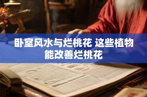 卧室风水与烂桃花 这些植物能改善烂桃花
