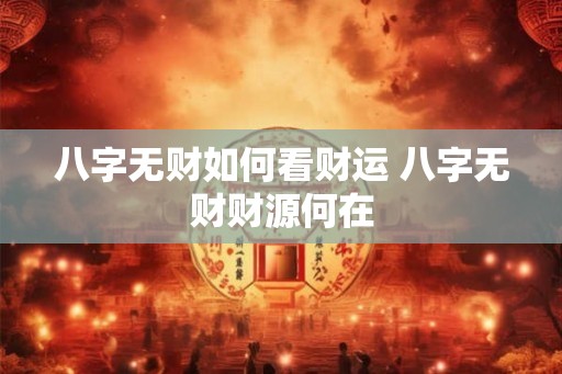 八字无财如何看财运 八字无财财源何在
