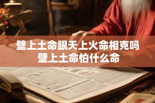 壁上土命跟天上火命相克吗 壁上土命怕什么命