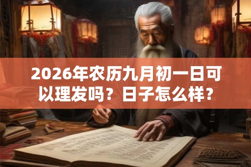 2026年农历九月初一日可以理发吗？日子怎么样？