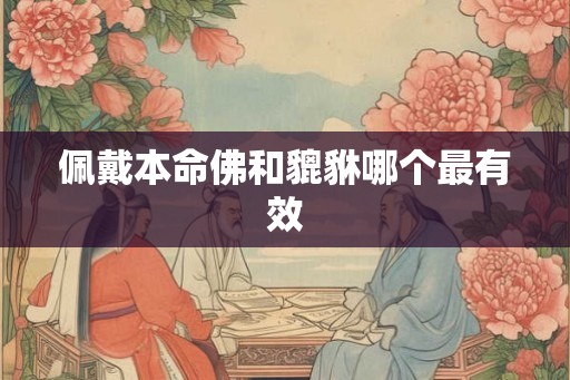 佩戴本命佛和貔貅哪个最有效