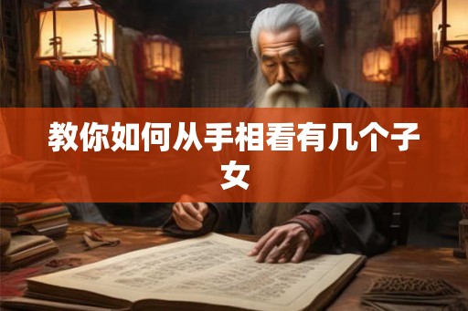 教你如何从手相看有几个子女 教你如何从手相看有几个子女