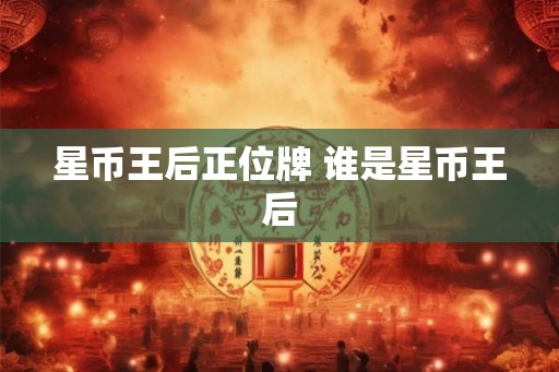 星币王后正位牌 谁是星币王后