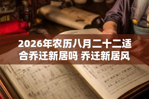 2026年农历八月二十二适合乔迁新居吗 乔迁新居风水讲究