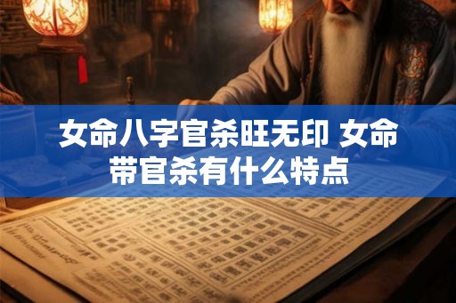女命八字官杀旺无印 女命带官杀有什么特点