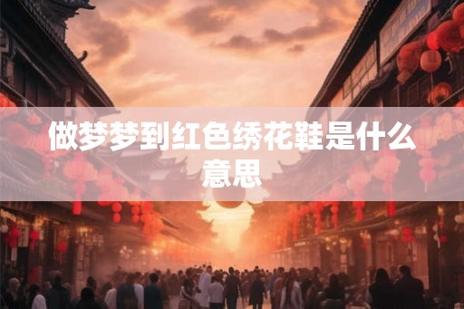 做梦梦到红色绣花鞋是什么意思