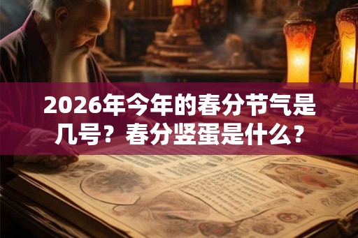 2026年今年的春分节气是几号？春分竖蛋是什么？