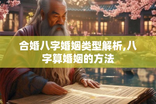 合婚八字婚姻类型解析,八字算婚姻的方法