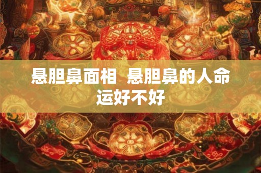 悬胆鼻面相  悬胆鼻的人命运好不好