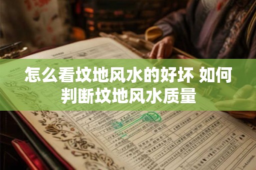 怎么看坟地风水的好坏 如何判断坟地风水质量