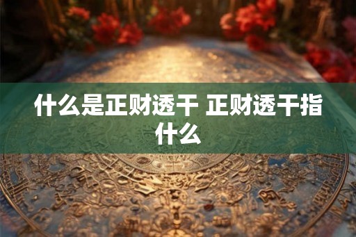 什么是正财透干 正财透干指什么