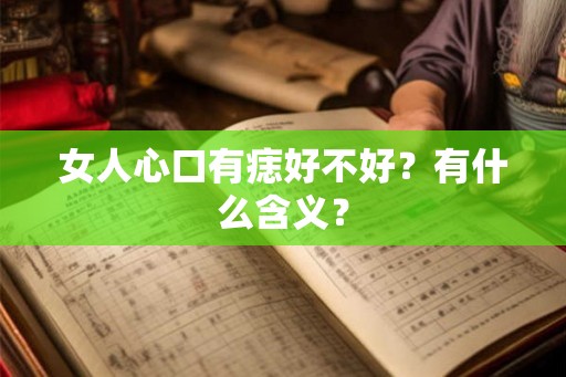 女人心口有痣好不好？有什么含义？