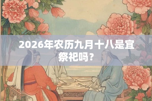 2026年农历九月十八是宜祭祀吗？
