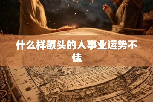 什么样额头的人事业运势不佳