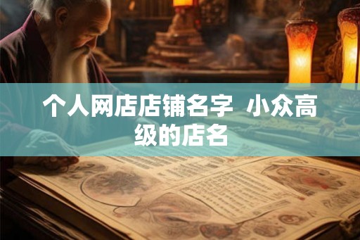 个人网店店铺名字  小众高级的店名