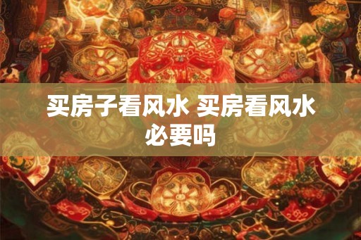 买房子看风水 买房看风水必要吗