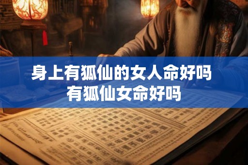 身上有狐仙的女人命好吗 有狐仙女命好吗