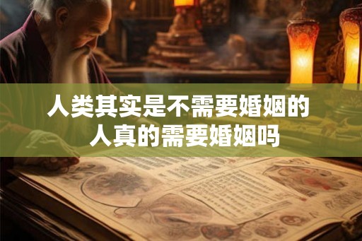 人类其实是不需要婚姻的  人真的需要婚姻吗