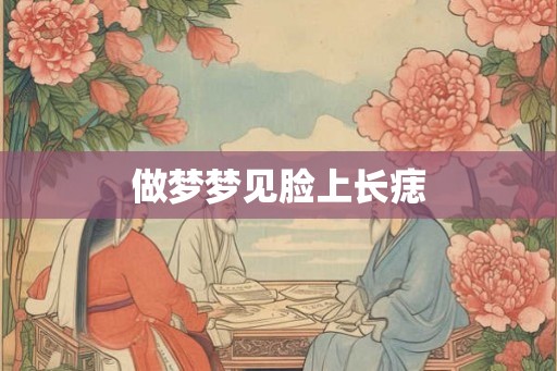 做梦梦见脸上长痣 做梦梦见脸上长痣
