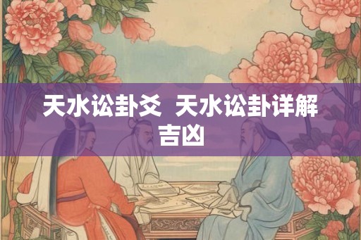 天水讼卦爻  天水讼卦详解吉凶