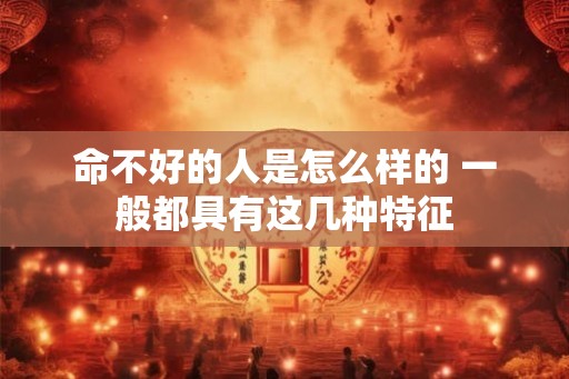 命不好的人是怎么样的 一般都具有这几种特征