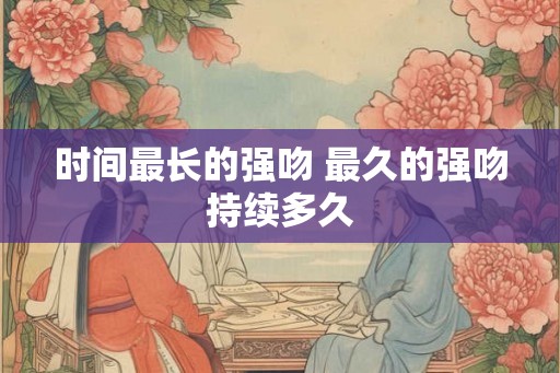 时间最长的强吻 最久的强吻持续多久