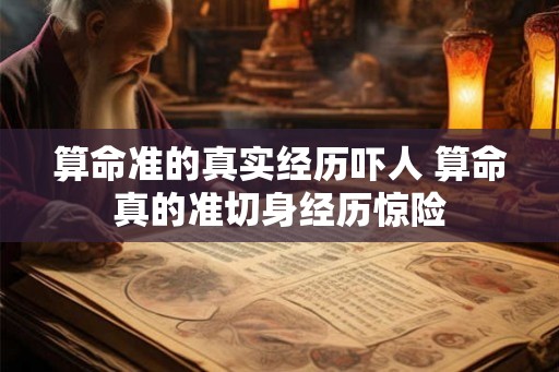 算命准的真实经历吓人 算命真的准切身经历惊险