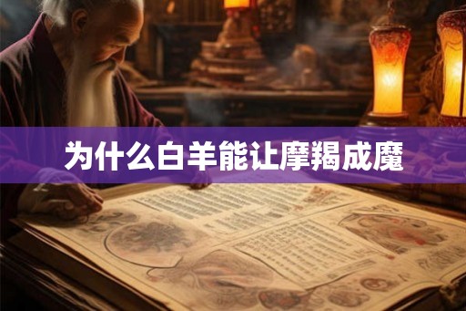 为什么白羊能让摩羯成魔 为什么白羊能让摩羯成魔