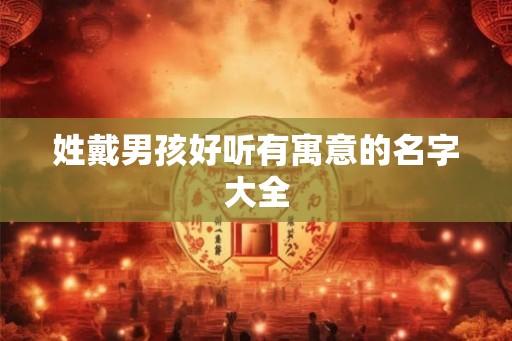 姓戴男孩好听有寓意的名字大全