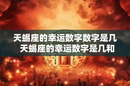 天蝎座的幸运数字数字是几  天蝎座的幸运数字是几和幸运颜色