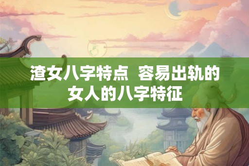 渣女八字特点  容易出轨的女人的八字特征