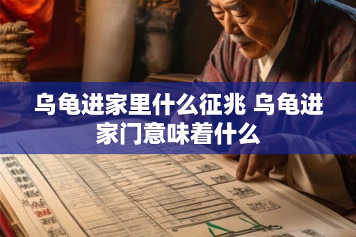乌龟进家里什么征兆 乌龟进家门意味着什么
