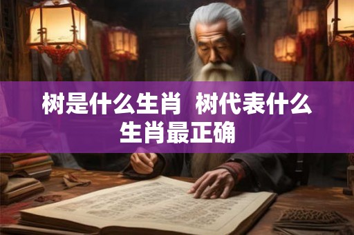 树是什么生肖  树代表什么生肖最正确
