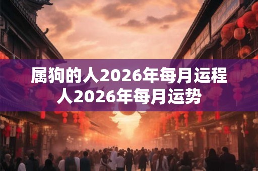 属狗的人2026年每月运程人2026年每月运势