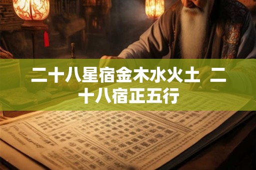二十八星宿金木水火土  二十八宿正五行
