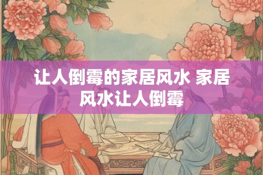 让人倒霉的家居风水 家居风水让人倒霉