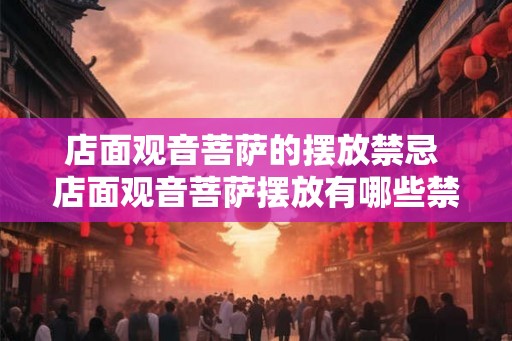 店面观音菩萨的摆放禁忌 店面观音菩萨摆放有哪些禁忌