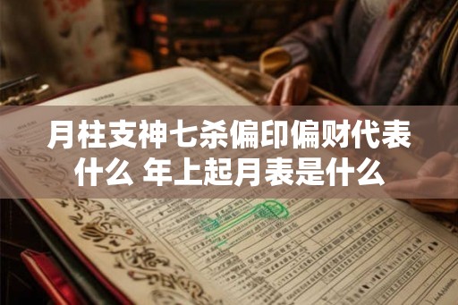 月柱支神七杀偏印偏财代表什么 年上起月表是什么 月柱支神七杀偏印偏财代表什么 年上起月表是什么