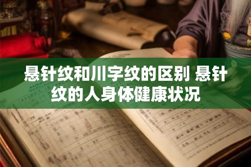 悬针纹和川字纹的区别 悬针纹的人身体健康状况 悬针纹和川字纹的区别 悬针纹的人身体健康状况