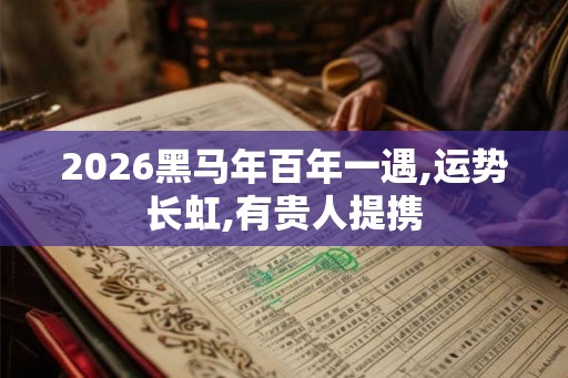 2026黑马年百年一遇,运势长虹,有贵人提携