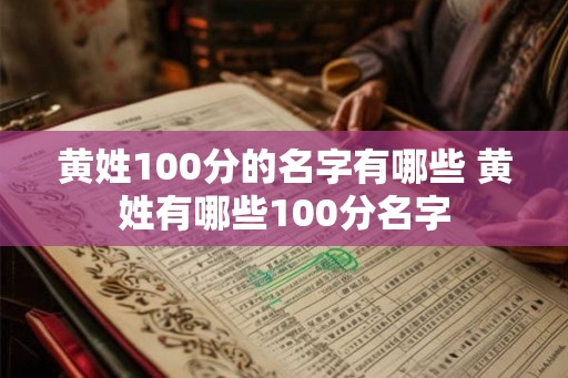 黄姓100分的名字有哪些 黄姓有哪些100分名字