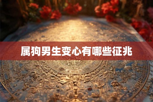 属狗男生变心有哪些征兆