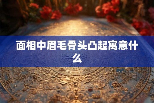 面相中眉毛骨头凸起寓意什么
