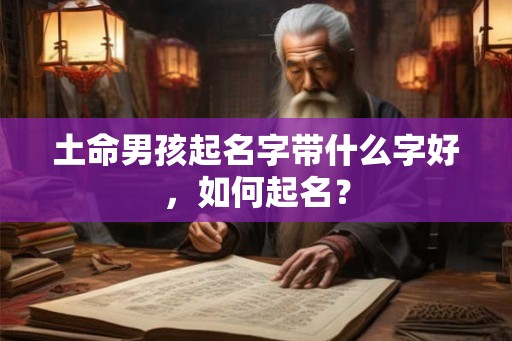 土命男孩起名字带什么字好，如何起名？