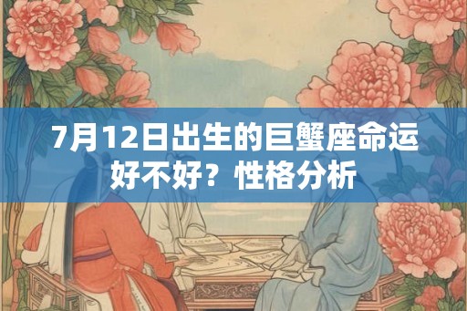 7月12日出生的巨蟹座命运好不好？性格分析