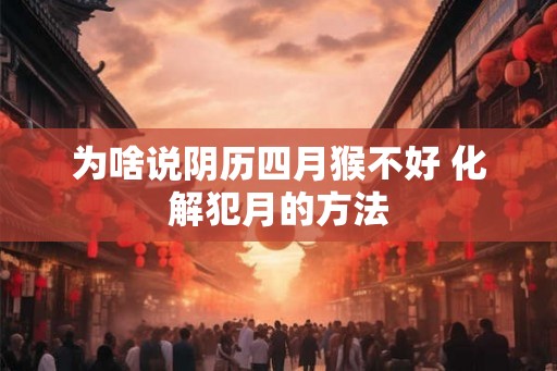 为啥说阴历四月猴不好 化解犯月的方法 为啥说阴历四月猴不好 化解犯月的方法