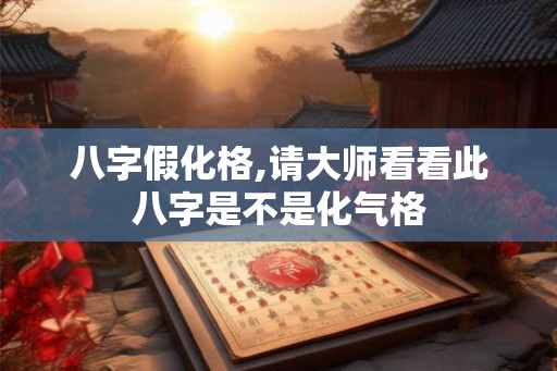 八字假化格,请大师看看此八字是不是化气格 八字假化格,请大师看看此八字是不是化气格